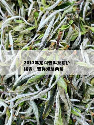 2013年龙润普洱茶饼价格表：吉祥如意两饼