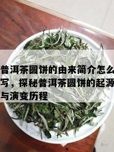 普洱茶圆饼的由来简介怎么写，探秘普洱茶圆饼的起源与演变历程