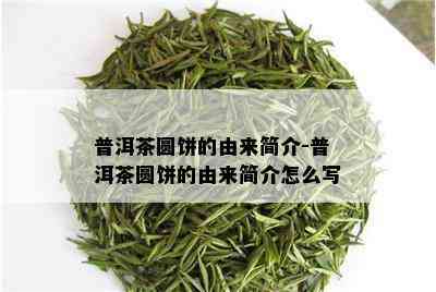 普洱茶圆饼的由来简介-普洱茶圆饼的由来简介怎么写