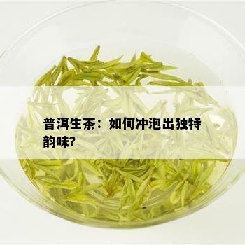 普洱生茶：如何冲泡出独特韵味？