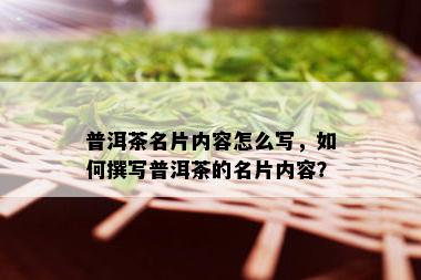 普洱茶名片内容怎么写，如何撰写普洱茶的名片内容？