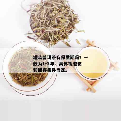 罐装普洱茶有保质期吗？一般为1-2年，具体视包装和储存条件而定。