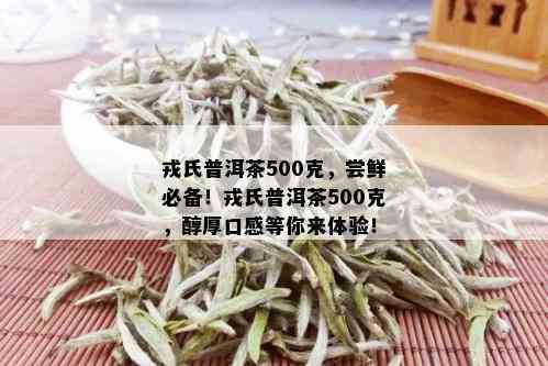 戎氏普洱茶500克，尝鲜必备！戎氏普洱茶500克，醇厚口感等你来体验！