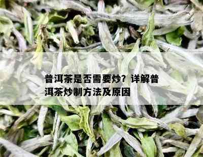 普洱茶是否需要炒？详解普洱茶炒制方法及原因