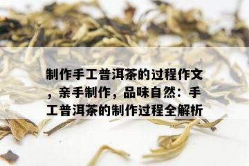 制作手工普洱茶的过程作文，亲手制作，品味自然：手工普洱茶的制作过程全解析