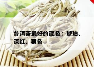 普洱茶更好的颜色：琥珀、深红、栗色