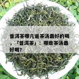 普洱茶哪几道茶汤更好的喝，「普洱茶」：哪些茶汤更好喝？