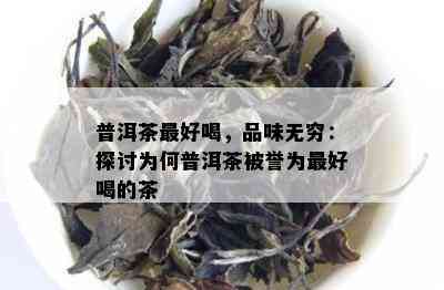 普洱茶更好喝，品味无穷：探讨为何普洱茶被誉为更好喝的茶