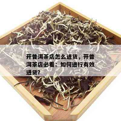 开普洱茶店怎么进货，开普洱茶店必看：如何进行有效进货？