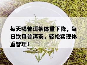 每天喝普洱茶体重下降，每日饮用普洱茶，轻松实现体重管理！