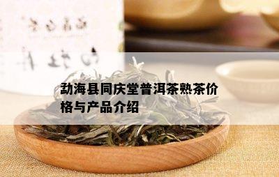 勐海县同庆堂普洱茶熟茶价格与产品介绍