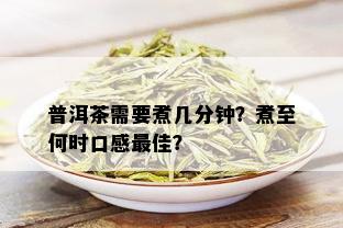 普洱茶需要煮几分钟？煮至何时口感更佳？