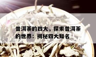 普洱茶的四大，探索普洱茶的世界：揭秘四大知名