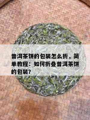 普洱茶饼的包装怎么折，简单教程：如何折叠普洱茶饼的包装？