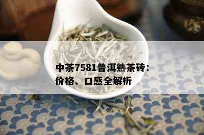 中茶7581普洱熟茶砖：价格、口感全解析