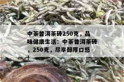 中茶普洱茶砖250克，品味健康生活：中茶普洱茶砖，250克，尽享醇厚口感！