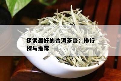 探索更好的普洱茶膏：排行榜与推荐