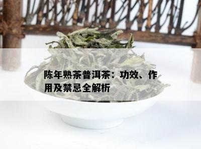 陈年熟茶普洱茶：功效、作用及禁忌全解析