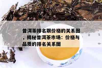 普洱茶排名跟价格的关系图，揭秘普洱茶市场：价格与品质的排名关系图