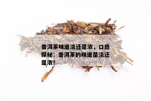 普洱茶味道淡还是浓，口感探秘：普洱茶的味道是淡还是浓？