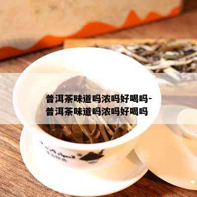 普洱茶味道吗浓吗好喝吗-普洱茶味道吗浓吗好喝吗