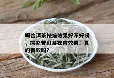 喝普洱茶祛痘效果好不好呀，探究普洱茶祛痘效果：真的有效吗？