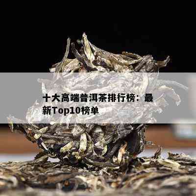 十大高端普洱茶排行榜：最新Top10榜单