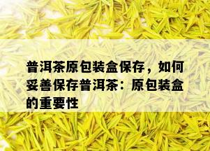 普洱茶原包装盒保存，如何妥善保存普洱茶：原包装盒的重要性