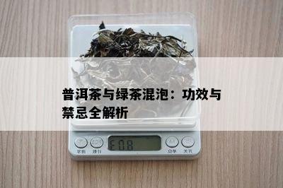 普洱茶与绿茶混泡：功效与禁忌全解析