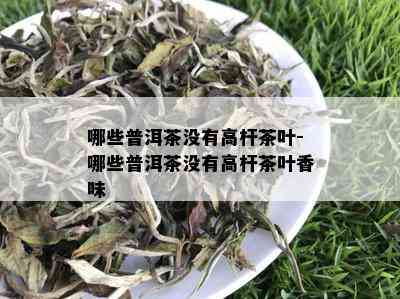 哪些普洱茶没有高杆茶叶-哪些普洱茶没有高杆茶叶香味