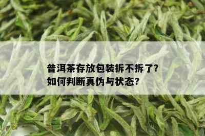 普洱茶存放包装拆不拆了？如何判断真伪与状态?