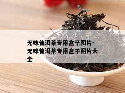 无味普洱茶专用盒子图片-无味普洱茶专用盒子图片大全