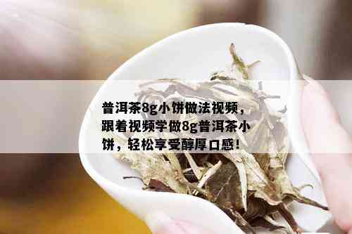 普洱茶8g小饼做法视频，跟着视频学做8g普洱茶小饼，轻松享受醇厚口感！