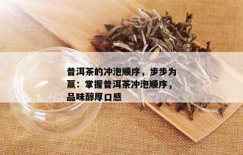 普洱茶的冲泡顺序，步步为赢：掌握普洱茶冲泡顺序，品味醇厚口感