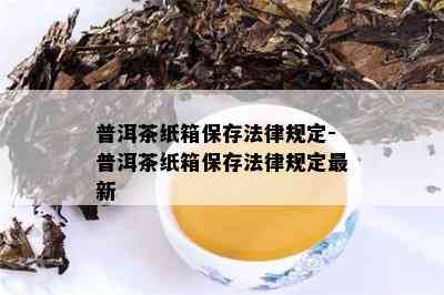 普洱茶纸箱保存法律规定-普洱茶纸箱保存法律规定最新