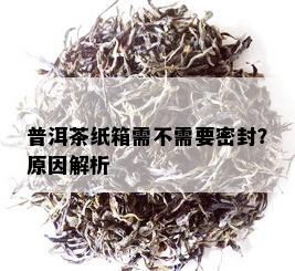 普洱茶纸箱需不需要密封？原因解析