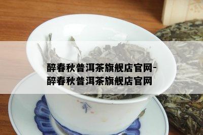 醉春秋普洱茶旗舰店官网-醉春秋普洱茶旗舰店官网