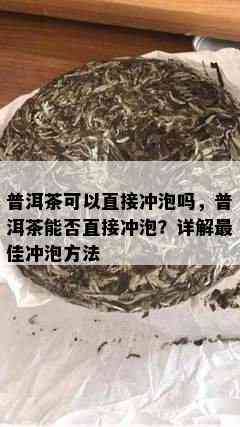 普洱茶可以直接冲泡吗，普洱茶能否直接冲泡？详解更佳冲泡方法