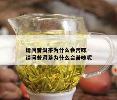 请问普洱茶为什么会苦味-请问普洱茶为什么会苦味呢