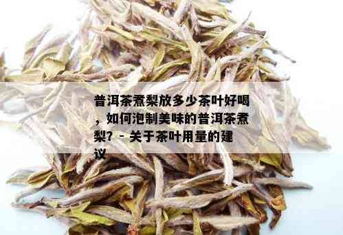 普洱茶煮梨放多少茶叶好喝，如何泡制美味的普洱茶煮梨？- 关于茶叶用量的建议