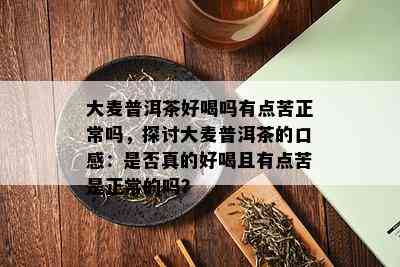 大麦普洱茶好喝吗有点苦正常吗，探讨大麦普洱茶的口感：是否真的好喝且有点苦是正常的吗？