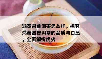 鸿泰昌普洱茶怎么样，探究鸿泰昌普洱茶的品质与口感，全面解析优劣