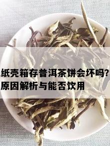 纸壳箱存普洱茶饼会坏吗？原因解析与能否饮用