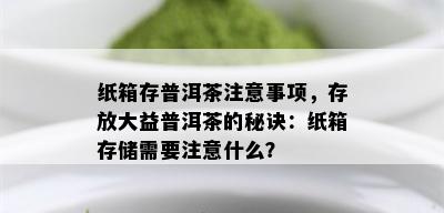 纸箱存普洱茶注意事项，存放大益普洱茶的秘诀：纸箱存储需要注意什么？