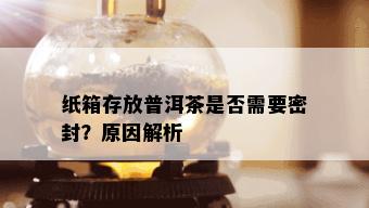 纸箱存放普洱茶是否需要密封？原因解析