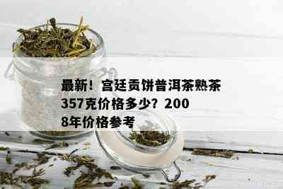 最新！宫廷贡饼普洱茶熟茶357克价格多少？2008年价格参考