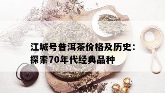 江城号普洱茶价格及历史：探索70年代经典品种