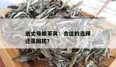 送丈母娘茶具：合适的选择还是困扰？