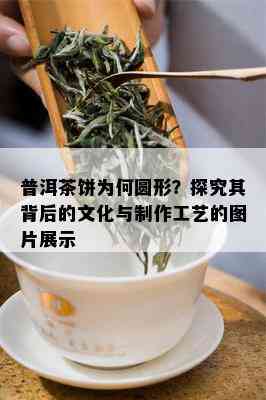 普洱茶饼为何圆形？探究其背后的文化与制作工艺的图片展示