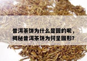 普洱茶饼为什么是圆的呢，揭秘普洱茶饼为何呈圆形？